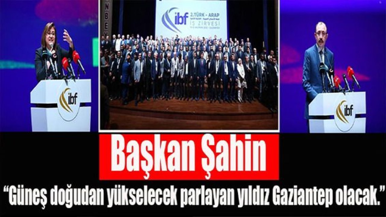 Başkan Şahin; “Güneş doğudan yükselecek parlayan yıldız Gaziantep olacak.”