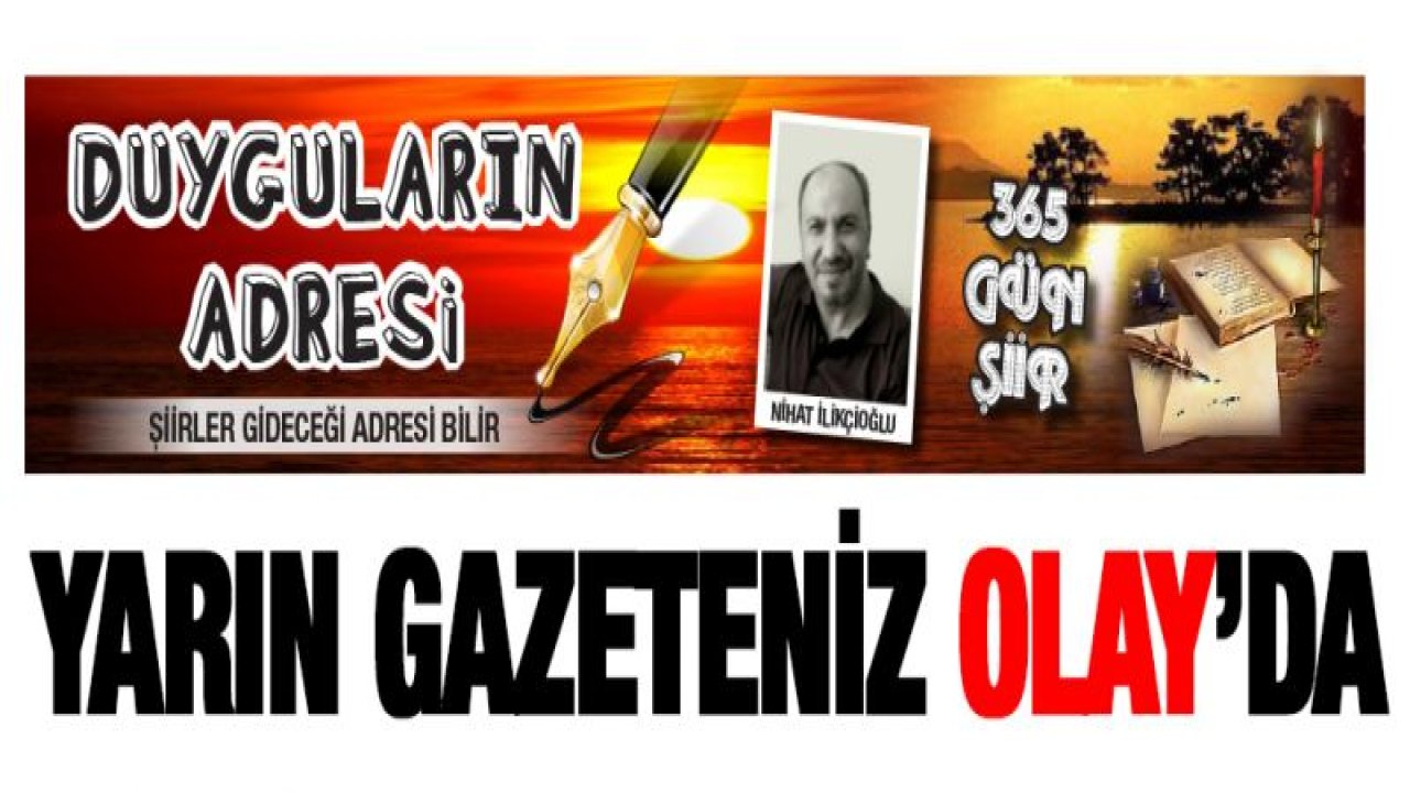 ' 365 GÜN ŞİİR KÖŞESİ '' YARIN GAZETENİZ OLAY'DA