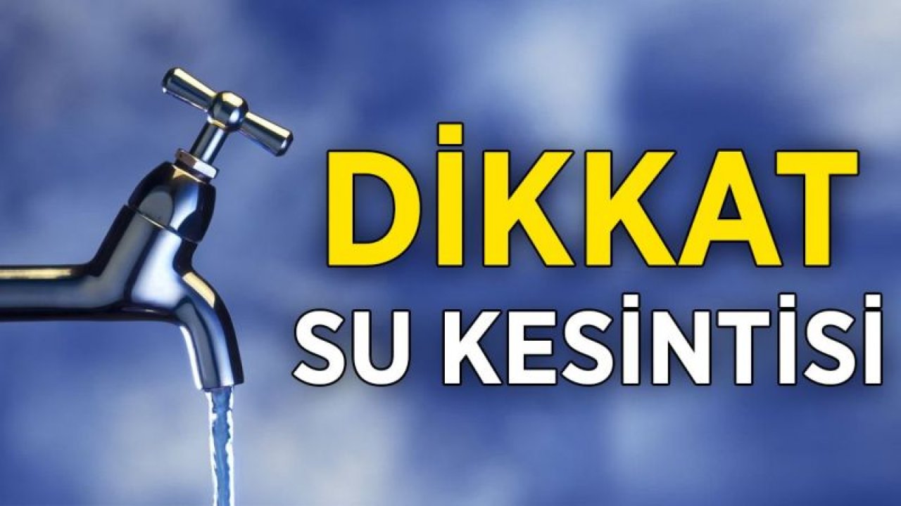 29 Temmuz 2022 Gaziantep Su Kesintileri Mahallelere Göre Liste! Gaziantep Su Kesintisi Nerelerde Olacak?