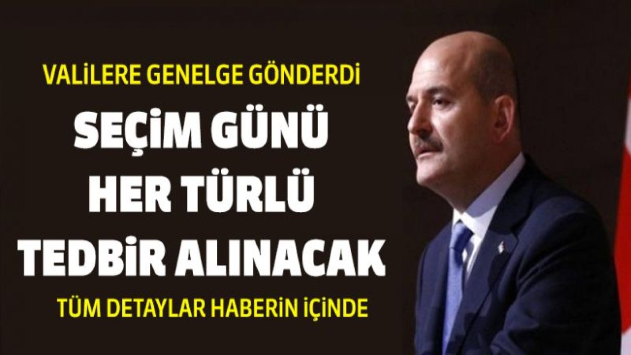 Soylu'dan valilere genelge! Seçim günü her türlü tedbir alınacak