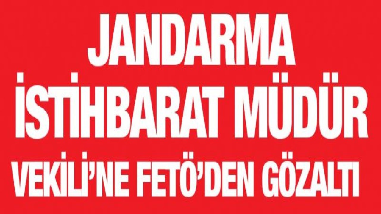 Jandarma İstihbarat Müdür Vekili'ne FETÖ'den gözaltı