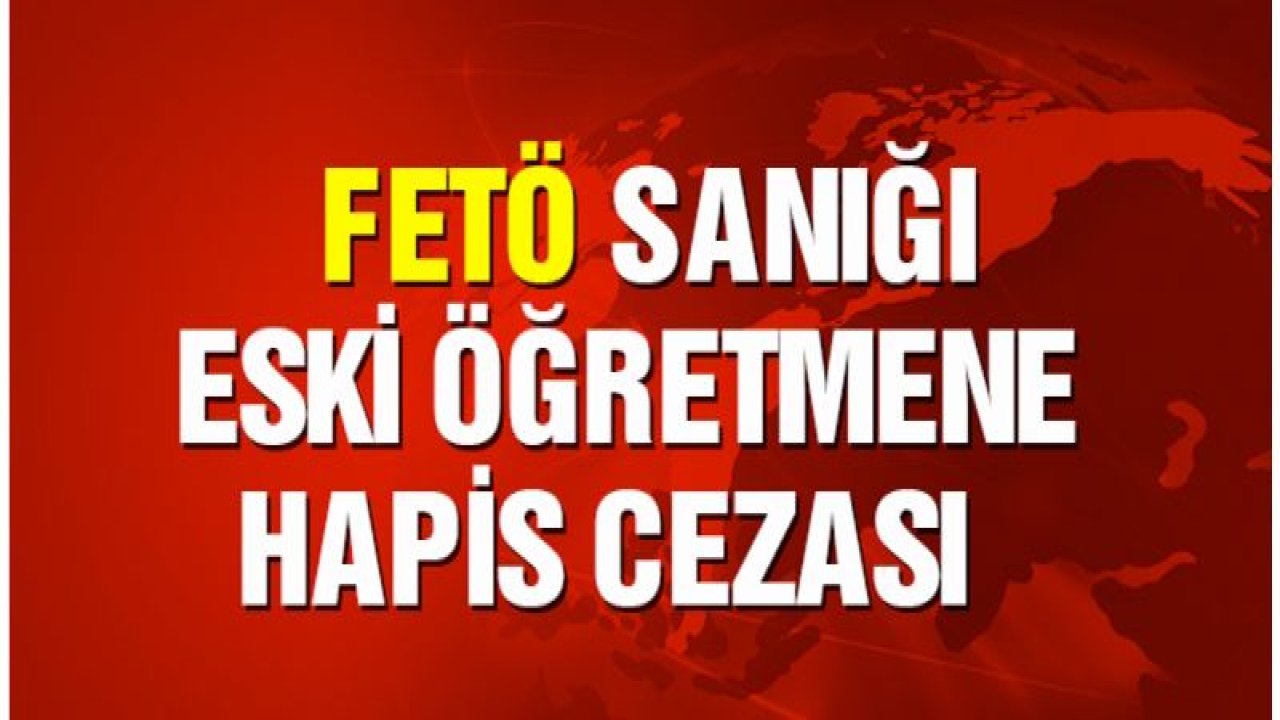 FETÖ sanığı eski öğretmene hapis cezası