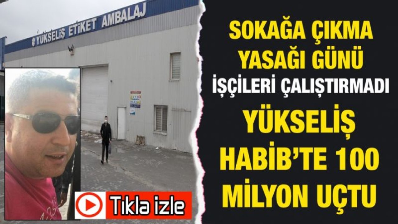 Video İzle...Sokağa çıkma yasağı günü işçileri çalıştırmadı....  Yükseliş Habib’te 100 Milyon uçtu