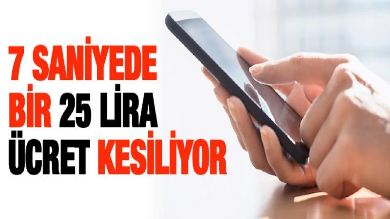 7 saniyede bir 25 lira ücret kesiliyor