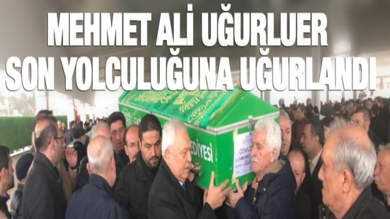 Mehmet Ali Uğurluer sonsuzluğa uğurlandı