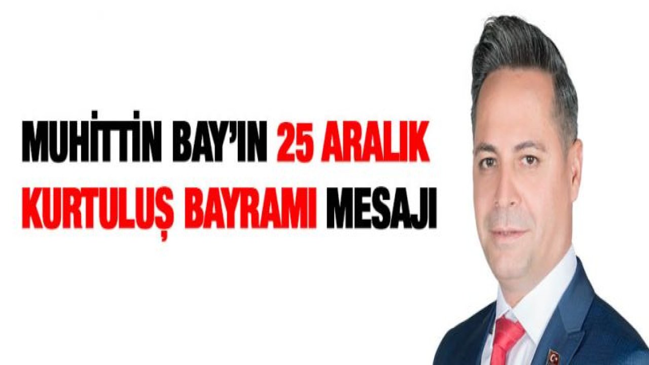 Muhittin Bay'ın 25 Aralık Kurtuluş Bayramı mesajı
