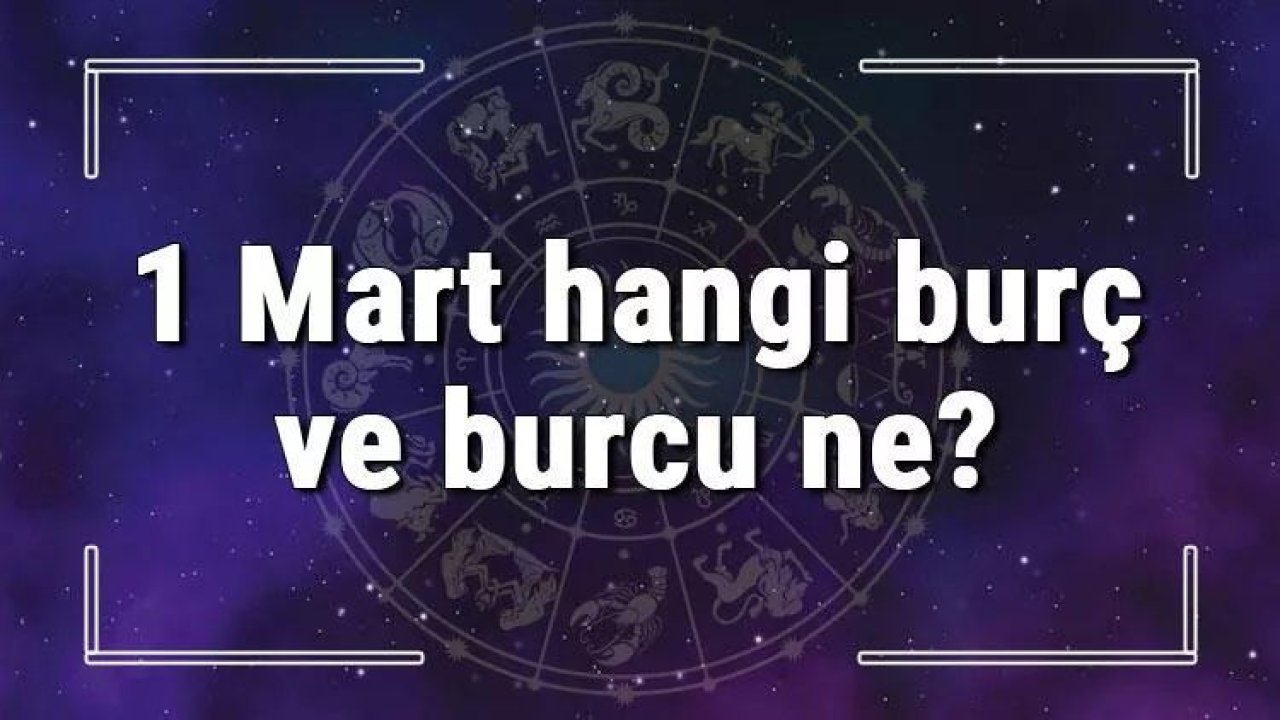 1 Mart Hangi Burç Yükseleni? 1 Mart’ta Doğanların Yükseleni Hangi Burçtur?