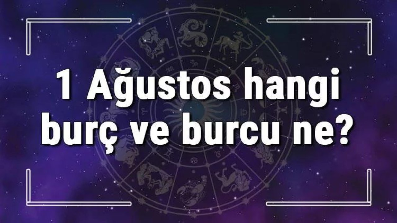 1 Ağustos Hangi Burç Yükseleni? 1 Ağustos’ta Doğanların Yükseleni Hangi Burçtur?