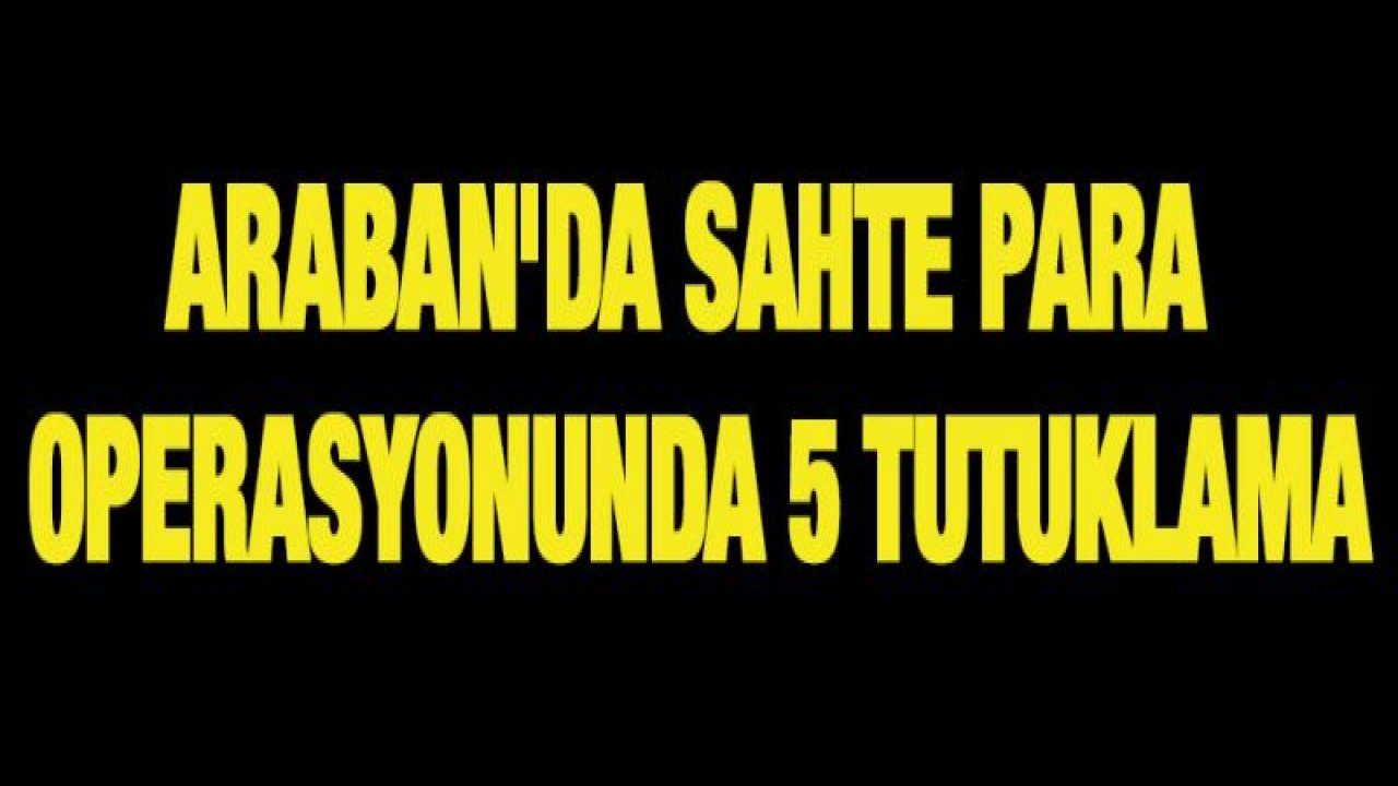 Araban'da sahte para operasyonunda 5 tutuklama