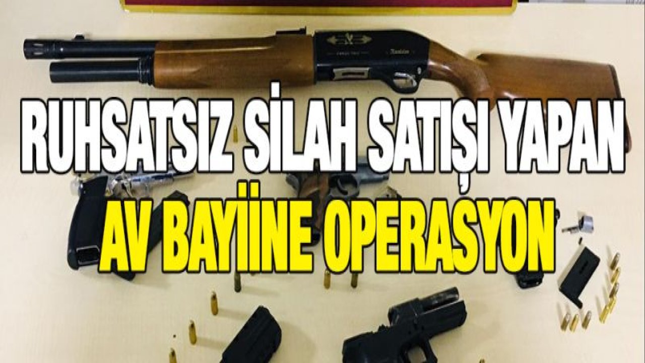 RUHSATSIZ SİLAH SATIŞI YAPAN AV BAYİİNE OPERASYON