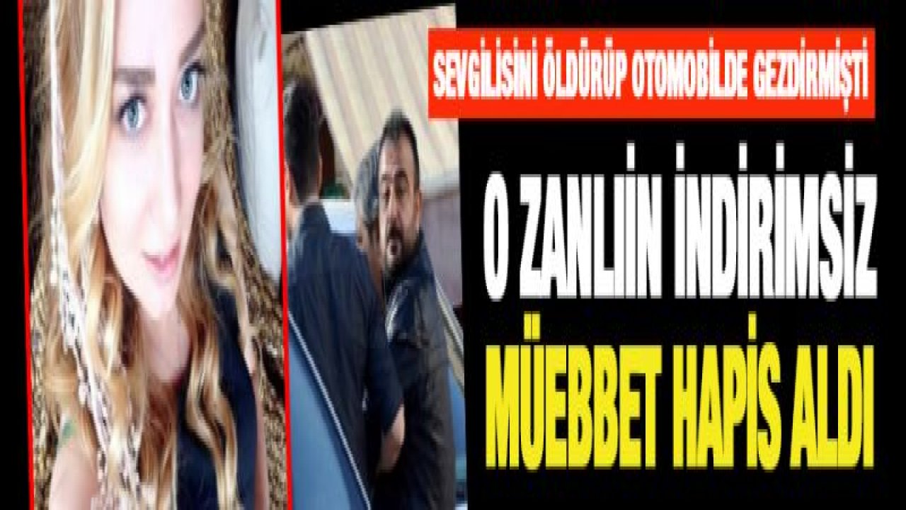 Sevgilisini öldürüp, cesedini otomobille dolaştıran sanığa indirimsiz müebbet hapis cezası