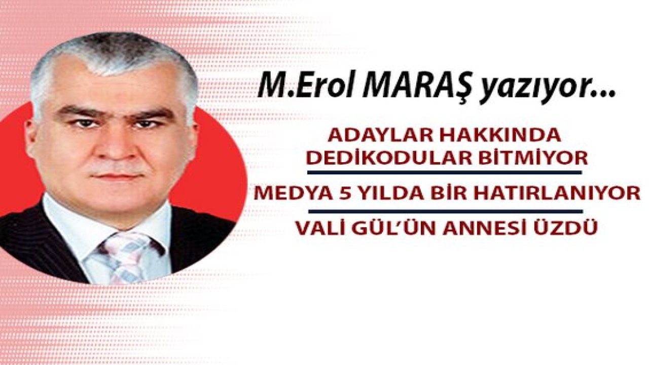 Adaylar hakkında dedikodular bitmiyor! - Medya 5 yılda bir hatırlanıyor. - Vali Gül’ün annesi üzdü