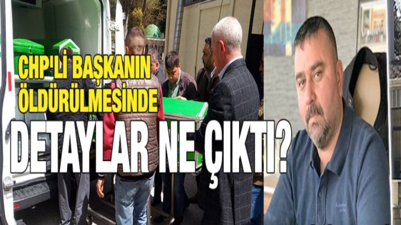 CHP'li ilçe başkanın öldürülmesinde yeni detaylar ortaya çıktı