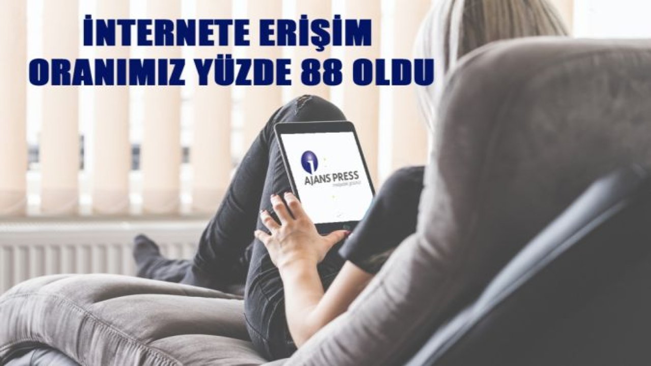 İNTERNETE ERİŞİM ORANIMIZ YÜZDE 88 OLDU
