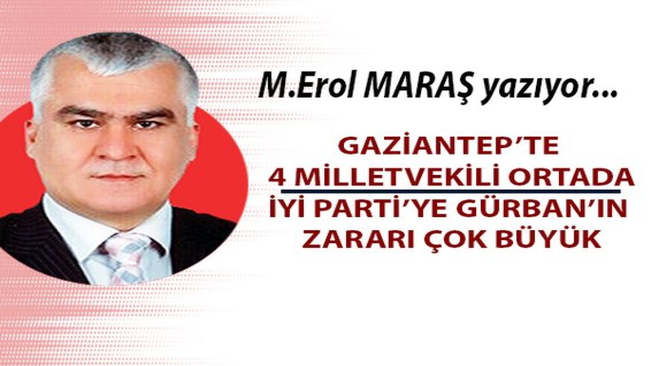 Gaziantep’te 4 Milletvekili ortada! - İYİ Parti’ye Gürban’ın zararı çok büyük! NOT: BU YAZI 14 MAYIS SEÇİMLERİNDEN ÖNCE YAYIMLANMIŞTI!
