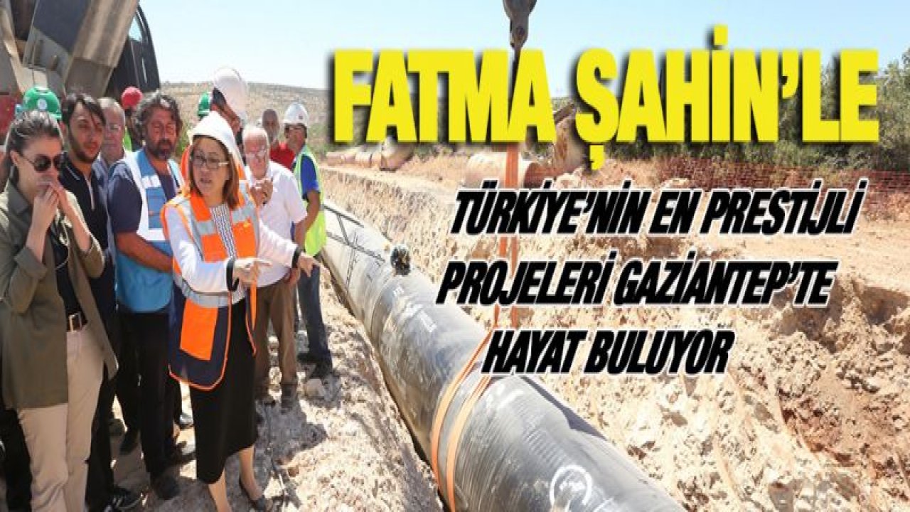 ŞAHİN'LE TÜRKİYE'NİN EN PRESTİJLİ PROJELERİ GAZİANTEP'TE HAYAT BULUYOR