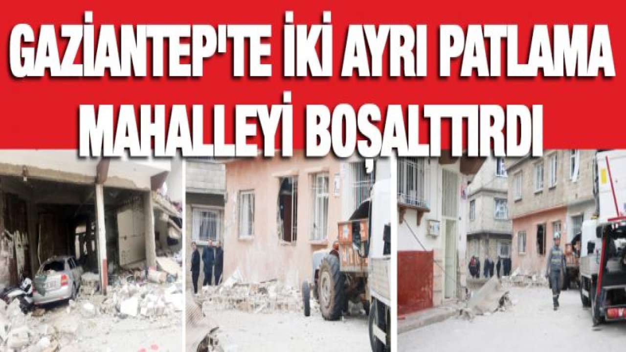Gaziantep'te iki ayrı patlama mahalleyi boşalttırdı