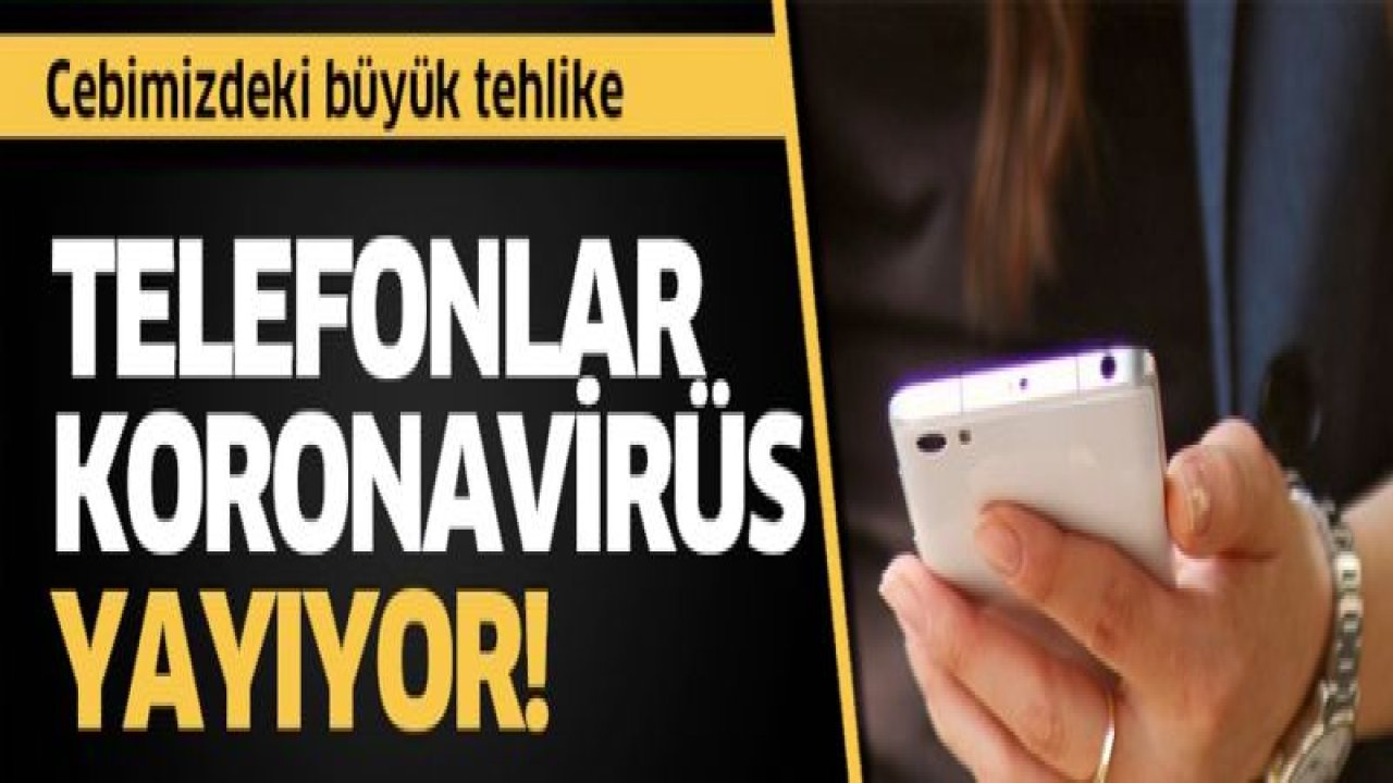 Cebimizdeki tehlike: Telefonlar koronavirüs yayıyor!