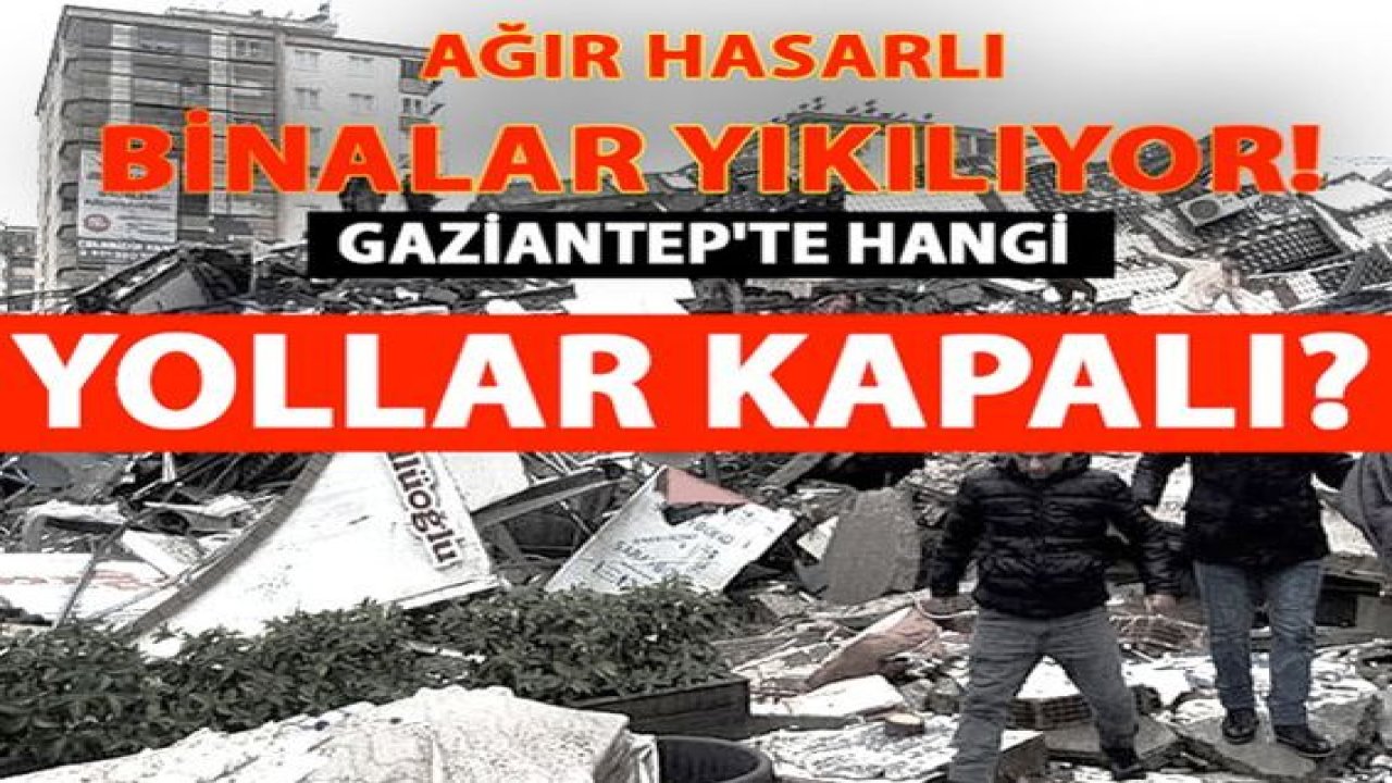 GAZİANTEP Valiği uyardı! GAZİANTEP'TE BUGÜN HANGİ YOLLAR TRAFİĞE KAPALI? Gaziantep'te Ağır Hasarlı Binalar YIKILIYOR!