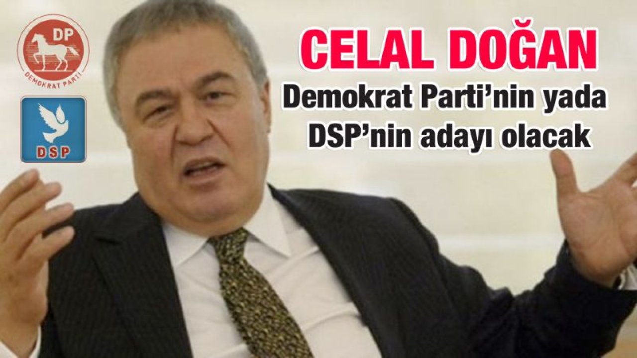 Celal Doğan, ya Demokrat Parti'nin yada DSP'nin adayı olacak