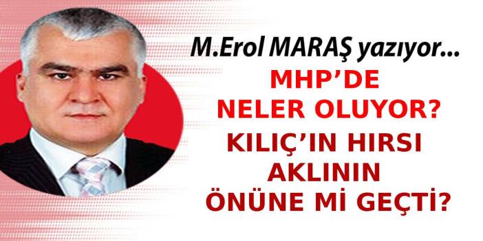 Erol Maraş Yazıyor: 'MHP’de Neler Oluyor? Kılıç’ın Hırsı Aklının Önüne Mi Geçti?'