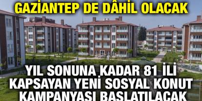 Gaziantep de Dâhil Olacak: Yıl Sonuna Kadar 81 İli Kapsayan Yeni Sosyal Konut Kampanyası Başlatılacak