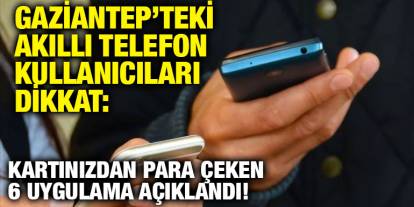 Gaziantep’teki Akıllı Telefon Kullanıcıları Dikkat: Kartınızdan Para Çeken 6 Uygulama Açıklandı!