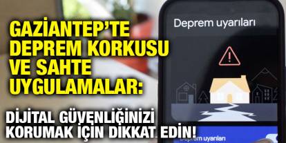Gaziantep’te Deprem Korkusu ve Sahte Uygulamalar: Dijital Güvenliğinizi Korumak İçin Dikkat Edin!