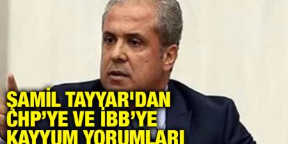 Şamil Tayyar'dan CHP’ye ve İBB’ye Kayyum Yorumları