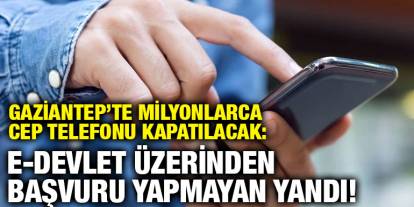 Gaziantep’te Milyonlarca Cep Telefonu Kapatılacak: e-Devlet Üzerinden Başvuru Yapmayan Yandı!