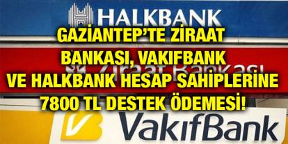 Gaziantep’te Ziraat Bankası, Vakıfbank ve Halkbank Hesap Sahiplerine 7800 TL Destek Ödemesi!