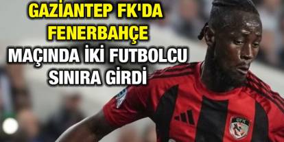 Gaziantep FK'da Fenerbahçe Maçında İki Futbolcu Sınıra Girdi