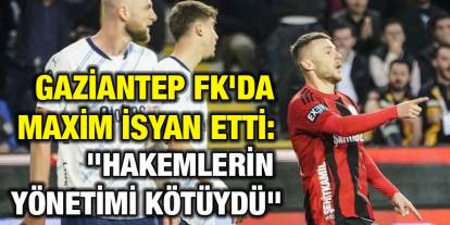 Gaziantep FK'da Maxim İsyan Etti: "Hakemlerin Yönetimi Kötüydü"