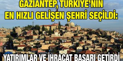 Türkiye'nin en hızlı gelişen şehirleri belli oldu: Gaziantep o listede zirvede