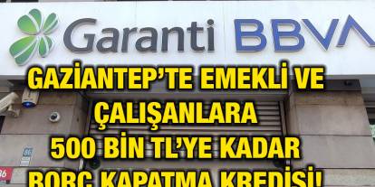 Gaziantep’te Emekli ve Çalışanlara 500 Bin TL’ye Kadar Borç Kapatma Kredisi! Garanti Bankası'ndan Büyük Destek