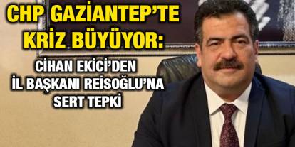 CHP Gaziantep’te Kriz Büyüyor: Cihan Ekici’den İl Başkanı Reisoğlu’na Sert Tepki
