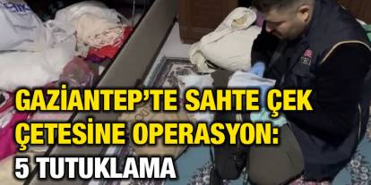 Gaziantep’te Sahte Çek Çetesine Operasyon: 5 Tutuklama