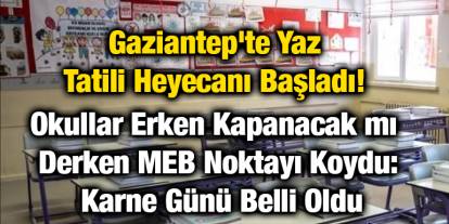 Gaziantep'te Yaz Tatili Heyecanı Başladı! Okullar Erken Kapanacak mı Derken MEB Noktayı Koydu: Karne Günü Belli Oldu
