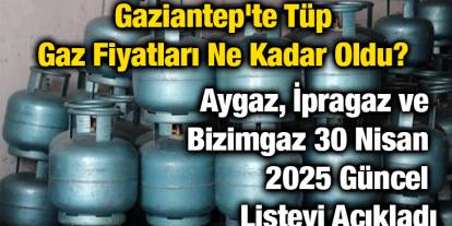 Gaziantep'te Tüp Gaz Fiyatları Ne Kadar Oldu? Aygaz, İpragaz ve Bizimgaz 30 Nisan 2025 Güncel Listeyi Açıkladı