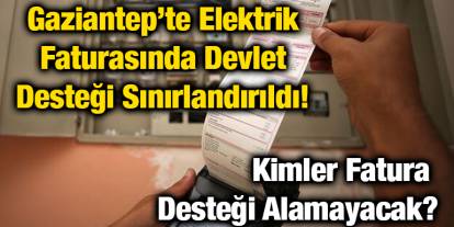 Gaziantep’te Elektrik Faturasında Devlet Desteği Sınırlandırıldı! Kimler Fatura Desteği Alamayacak?