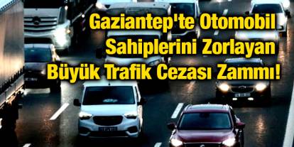 Gaziantep'te Otomobil Sahiplerini Zorlayan Büyük Trafik Cezası Zammı!