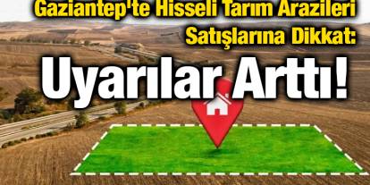 Gaziantep'te Hisseli Tarım Arazileri Satışlarına Dikkat: Uyarılar Arttı!