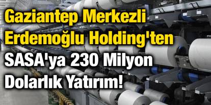 Gaziantep Merkezli Erdemoğlu Holding'ten SASA'ya 230 Milyon Dolarlık Yatırım!