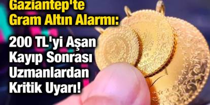 Gaziantep'te Gram Altın Alarmı: 200 TL'yi Aşan Kayıp Sonrası Uzmanlardan Kritik Uyarı!