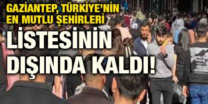 Gaziantep, Mutlu Şehirler Listesinin Dışında Kaldı!