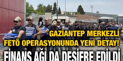 Gaziantep merkezli FETÖ operasyonunda yeni detay! Finans ağı da deşifre edildi
