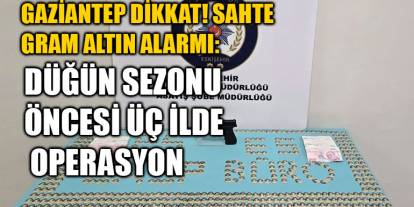 Gaziantep Dikkat! Sahte Gram Altın Alarmı: Düğün Sezonu Öncesi Üç İlde Operasyon