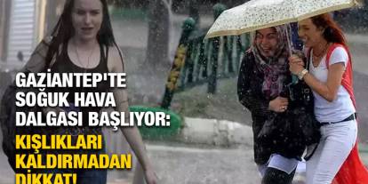 Gaziantep'te Soğuk Hava Dalgası Başlıyor: Kışlıkları Kaldırmadan Dikkat!