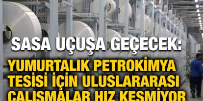 SASA Uçuşa Geçecek: Yumurtalık Petrokimya Tesisi İçin Uluslararası Çalışmalar Hız Kesmiyor