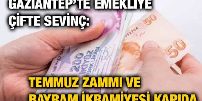 Gaziantep’te Emekliye Çifte Sevinç: Temmuz Zammı ve Bayram İkramiyesi Kapıda